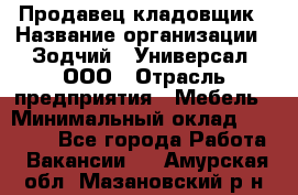 Продавец-кладовщик › Название организации ­ Зодчий - Универсал, ООО › Отрасль предприятия ­ Мебель › Минимальный оклад ­ 15 000 - Все города Работа » Вакансии   . Амурская обл.,Мазановский р-н